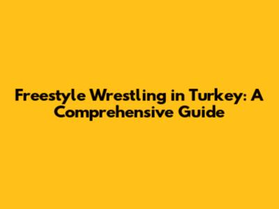 Freestyle Wrestling in Turkey: A Comprehensive Guide