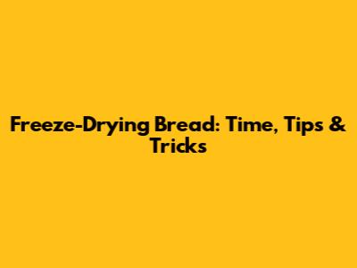 Freeze-Drying Bread: Time, Tips & Tricks