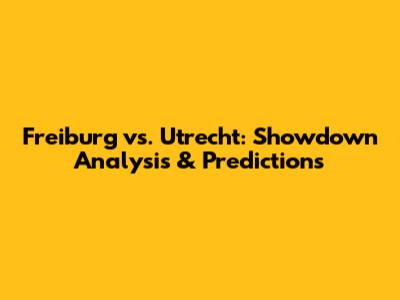 Freiburg vs. Utrecht: Showdown Analysis & Predictions