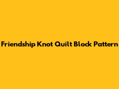 Friendship Knot Quilt Block Pattern