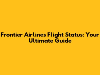 Frontier Airlines Flight Status: Your Ultimate Guide