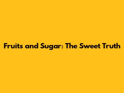 Fruits and Sugar: The Sweet Truth