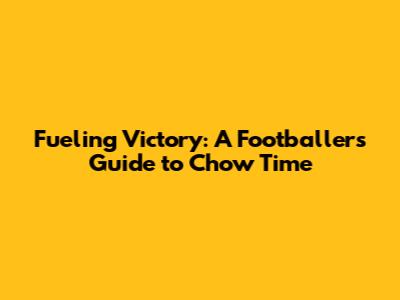 Fueling Victory: A Footballer's Guide to Chow Time