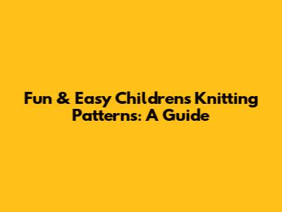 Fun & Easy Children's Knitting Patterns: A Guide