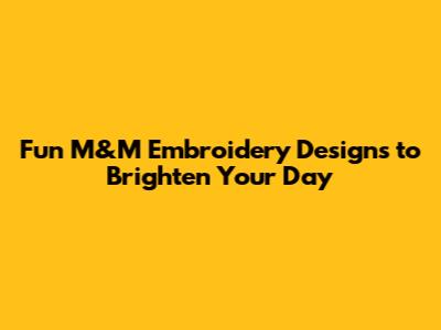 Fun M&M Embroidery Designs to Brighten Your Day