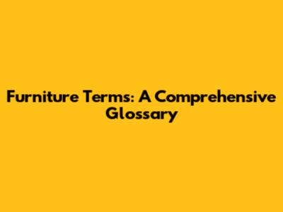 Furniture Terms: A Comprehensive Glossary