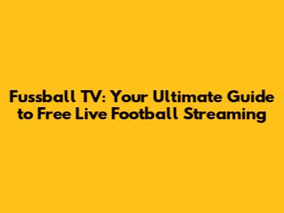 Fussball TV: Your Ultimate Guide to Free Live Football Streaming