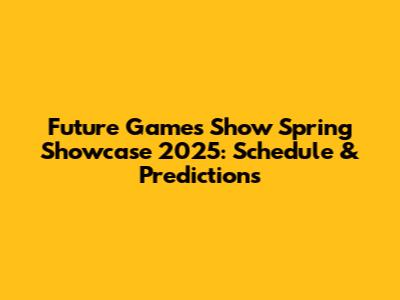 Future Games Show Spring Showcase 2025: Schedule & Predictions