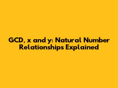 GCD, x and y: Natural Number Relationships Explained