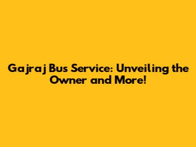 Gajraj Bus Service: Unveiling the Owner and More!