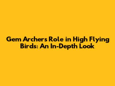 Gem Archer's Role in High Flying Birds: An In-Depth Look