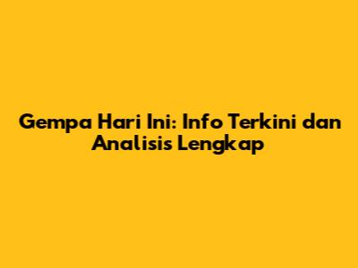 Gempa Hari Ini: Info Terkini dan Analisis Lengkap