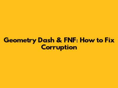 Geometry Dash & FNF: How to Fix Corruption