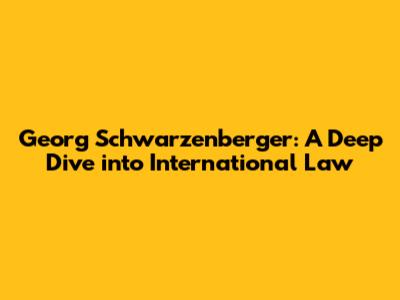 Georg Schwarzenberger: A Deep Dive into International Law