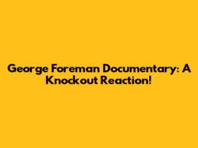 George Foreman Documentary: A Knockout Reaction!