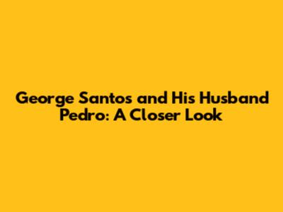 George Santos and His Husband Pedro: A Closer Look