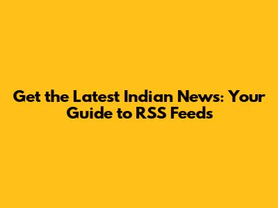 Get the Latest Indian News: Your Guide to RSS Feeds