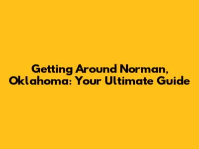 Getting Around Norman, Oklahoma: Your Ultimate Guide