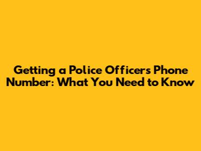 Getting a Police Officer's Phone Number: What You Need to Know