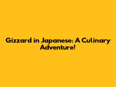 Gizzard in Japanese: A Culinary Adventure!