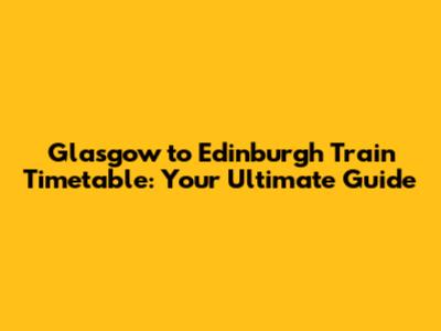 Glasgow to Edinburgh Train Timetable: Your Ultimate Guide