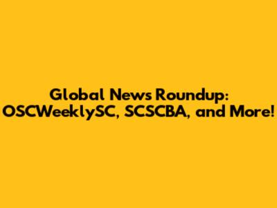 Global News Roundup: OSCWeeklySC, SCSCBA, and More!