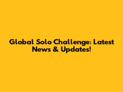 Global Solo Challenge: Latest News & Updates!