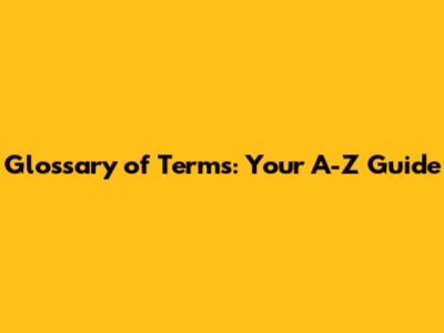 Glossary of Terms: Your A-Z Guide