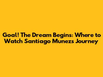 Goal! The Dream Begins: Where to Watch Santiago Munez's Journey