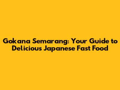Gokana Semarang: Your Guide to Delicious Japanese Fast Food