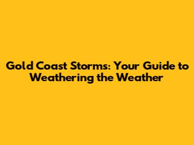 Gold Coast Storms: Your Guide to Weathering the Weather