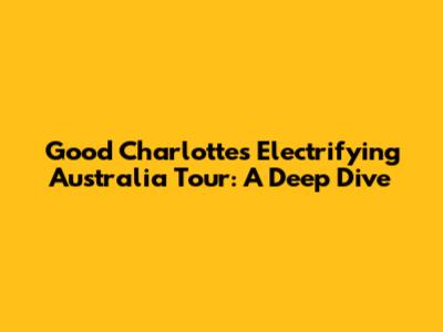 Good Charlotte's Electrifying Australia Tour: A Deep Dive