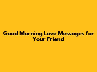 Good Morning Love Messages for Your Friend