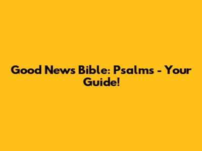 Good News Bible: Psalms - Your Guide!