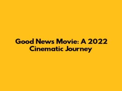 Good News Movie: A 2022 Cinematic Journey