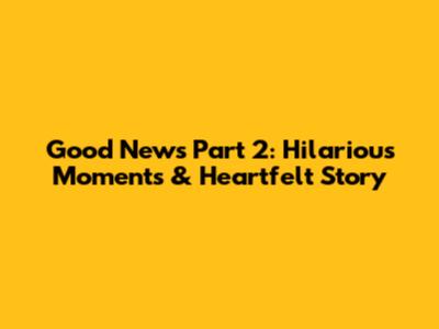 Good News Part 2: Hilarious Moments & Heartfelt Story