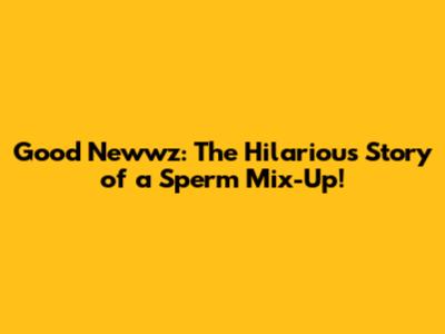 Good Newwz: The Hilarious Story of a Sperm Mix-Up!