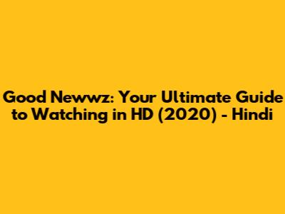 Good Newwz: Your Ultimate Guide to Watching in HD (2020) - Hindi
