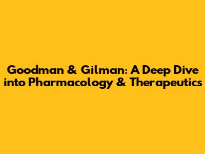 Goodman & Gilman: A Deep Dive into Pharmacology & Therapeutics