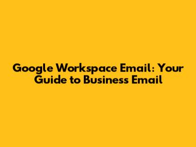 Google Workspace Email: Your Guide to Business Email