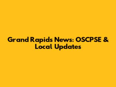 Grand Rapids News: OSCPSE & Local Updates