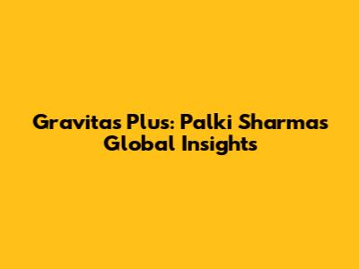 Gravitas Plus: Palki Sharma's Global Insights