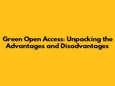 Green Open Access: Unpacking the Advantages and Disadvantages