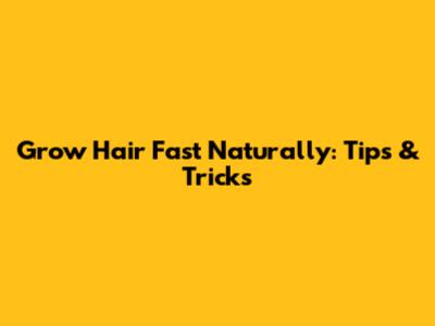 Grow Hair Fast Naturally: Tips & Tricks