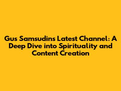 Gus Samsudin's Latest Channel: A Deep Dive into Spirituality and Content Creation