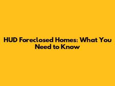 HUD Foreclosed Homes: What You Need to Know