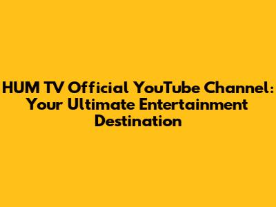 HUM TV Official YouTube Channel: Your Ultimate Entertainment Destination