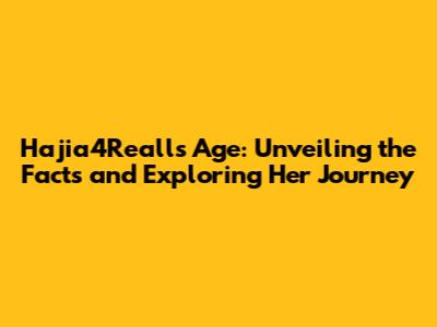 Hajia4Reall's Age: Unveiling the Facts and Exploring Her Journey