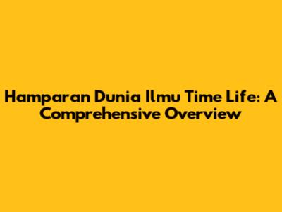 Hamparan Dunia Ilmu Time Life: A Comprehensive Overview