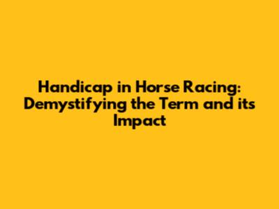 Handicap in Horse Racing: Demystifying the Term and its Impact